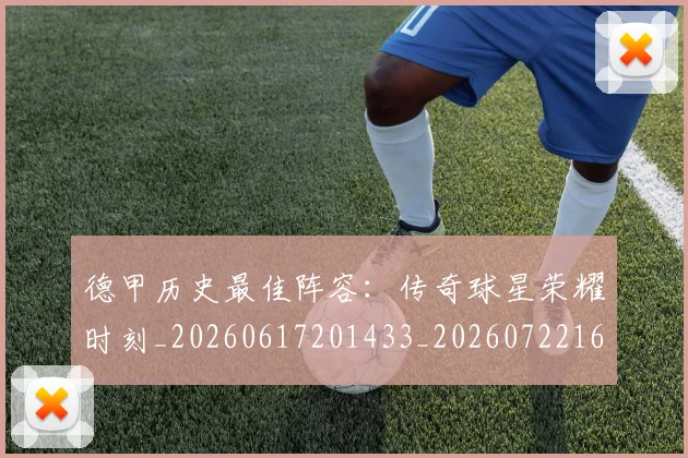 德甲历史最佳阵容：传奇球星荣耀时刻_20260617201433_20260722161300