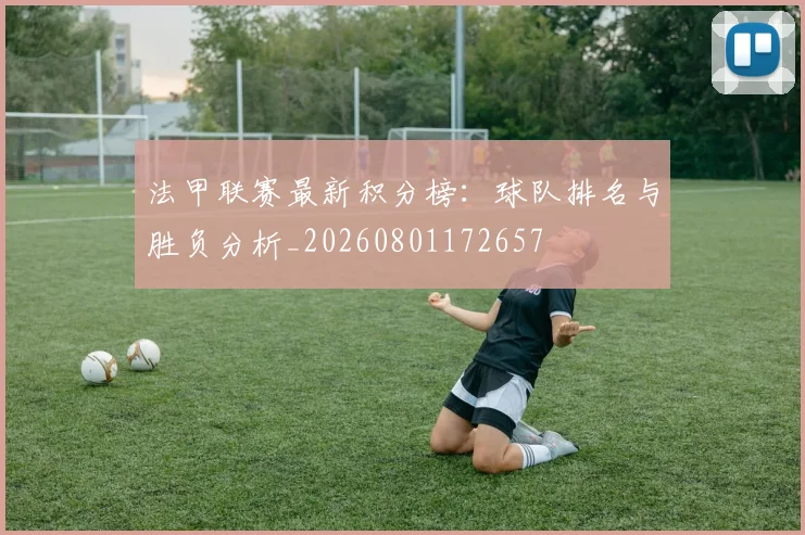 法甲联赛最新积分榜：球队排名与胜负分析_20260801172657