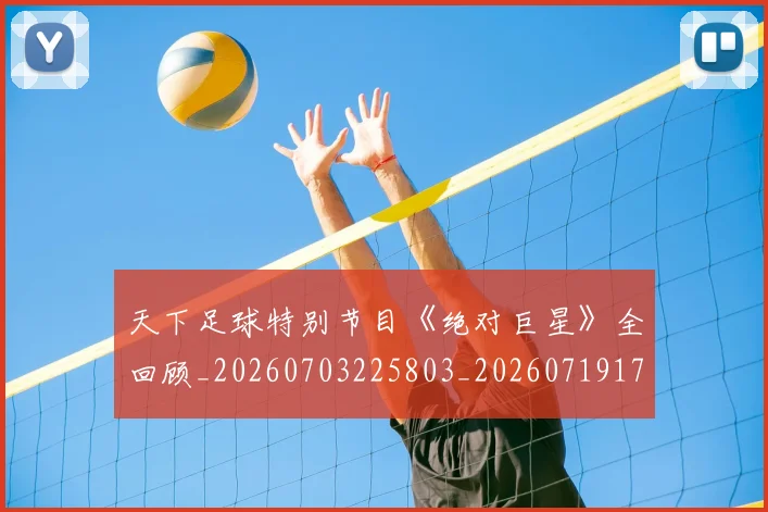 天下足球特别节目《绝对巨星》全回顾_20260703225803_20260719172050