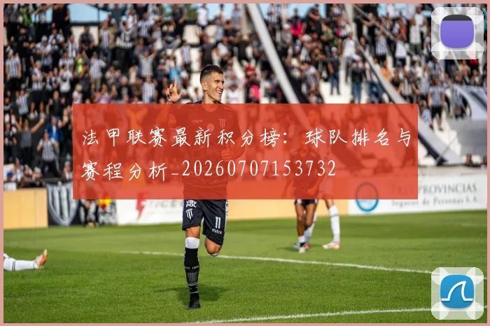 法甲联赛最新积分榜：球队排名与赛程分析_20260707153732