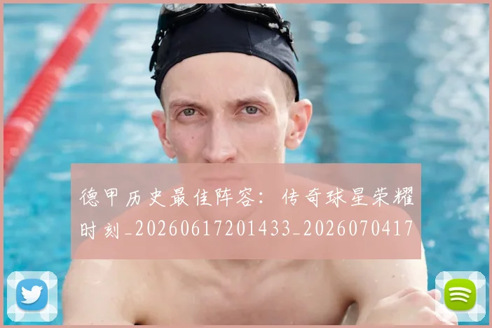 德甲历史最佳阵容：传奇球星荣耀时刻_20260617201433_20260704173036