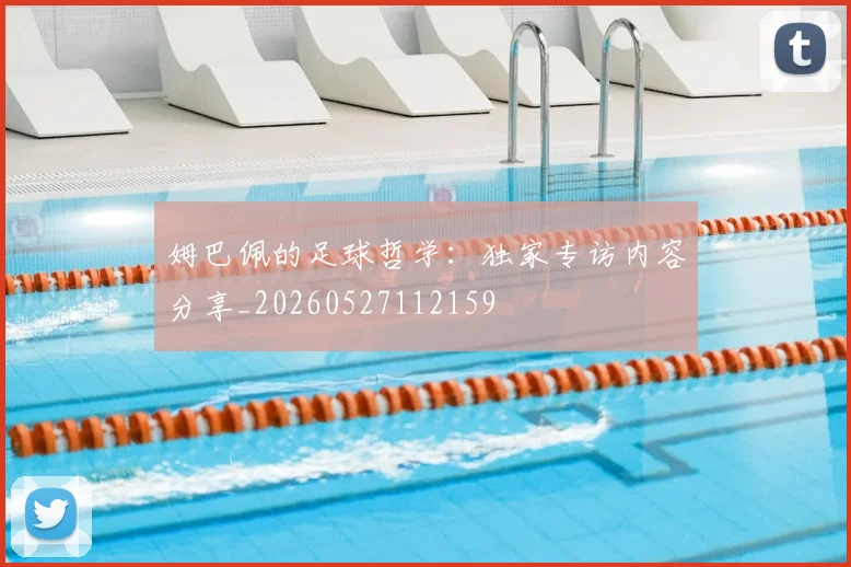 姆巴佩的足球哲学：独家专访内容分享_20260527112159