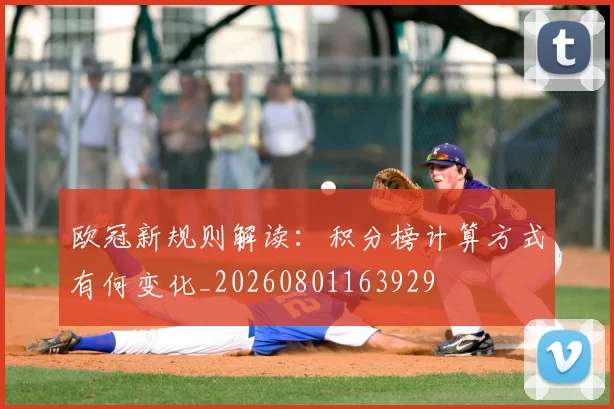 欧冠新规则解读:积分榜计算方式有何变化_20260801163929