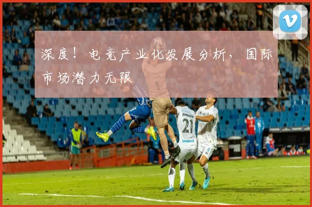 深度！电竞产业化发展分析，国际市场潜力无限