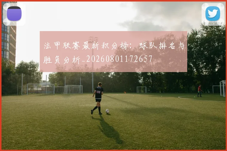 法甲联赛最新积分榜:球队排名与胜负分析_20260801172657