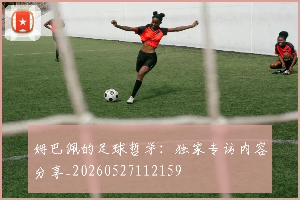 姆巴佩的足球哲学：独家专访内容分享_20260527112159