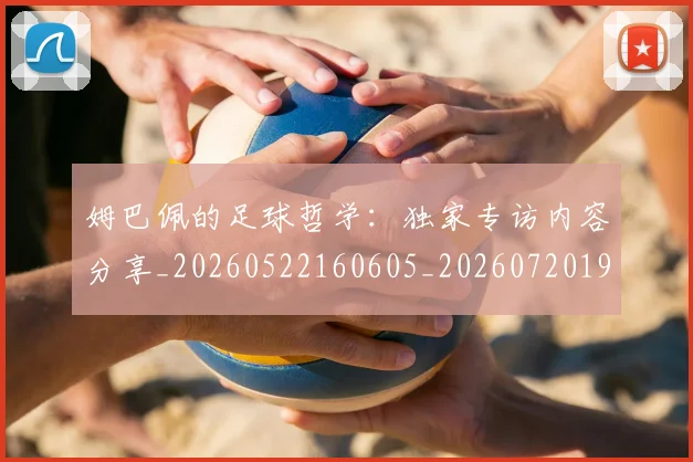 姆巴佩的足球哲学:独家专访内容分享_20260522160605_20260720190112