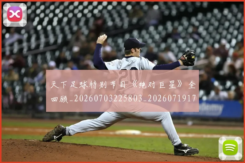 天下足球特别节目《绝对巨星》全回顾_20260703225803_20260719172050