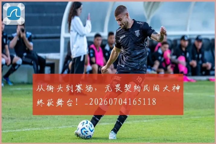 从街头到赛场,无畏契约民间大神终获舞台!_20260704165118